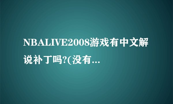 NBALIVE2008游戏有中文解说补丁吗?(没有毒的哦),谢谢?