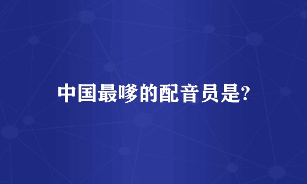 中国最嗲的配音员是?