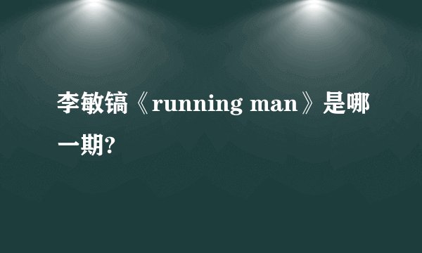 李敏镐《running man》是哪一期?