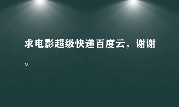 求电影超级快递百度云，谢谢。