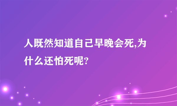人既然知道自己早晚会死,为什么还怕死呢?