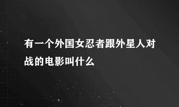 有一个外国女忍者跟外星人对战的电影叫什么