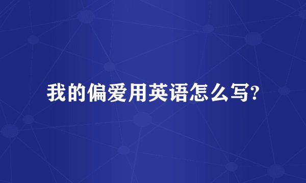 我的偏爱用英语怎么写?