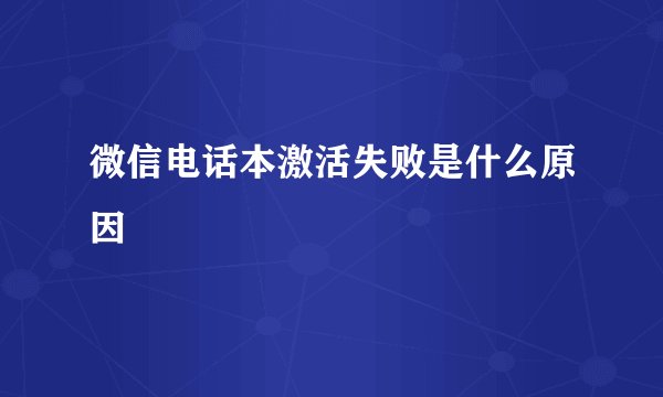 微信电话本激活失败是什么原因