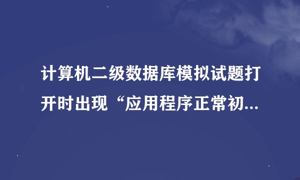 计算机二级数据库模拟试题打开时出现“应用程序正常初始化（oxc0000135）失败”是什么情况，如何解决？