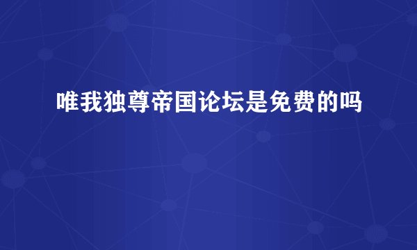 唯我独尊帝国论坛是免费的吗