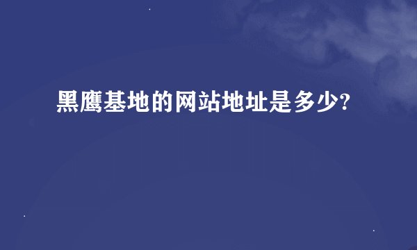 黑鹰基地的网站地址是多少?