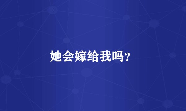 她会嫁给我吗？