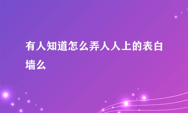 有人知道怎么弄人人上的表白墙么