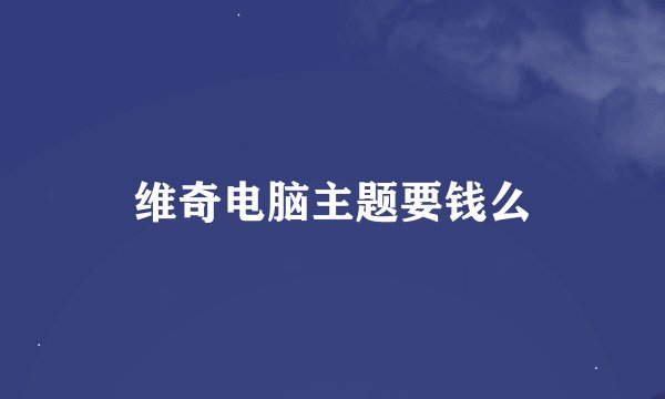 维奇电脑主题要钱么