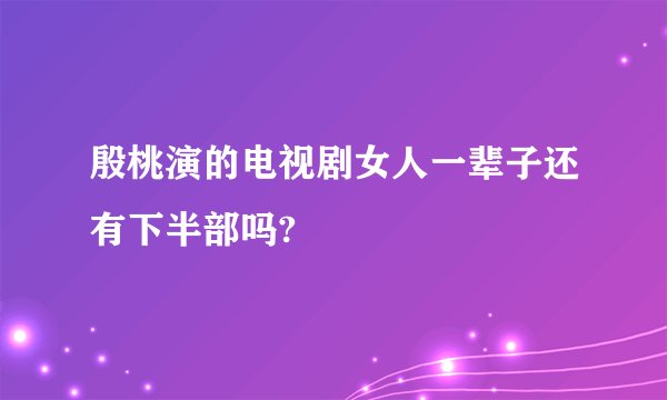 殷桃演的电视剧女人一辈子还有下半部吗?