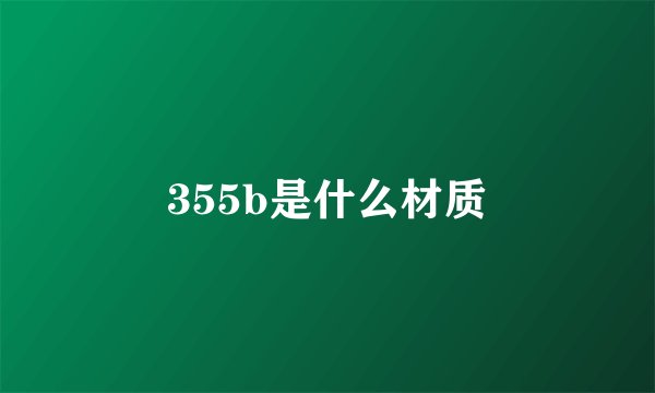 355b是什么材质
