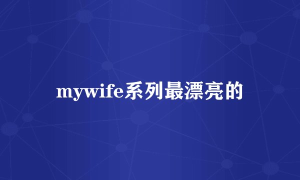 mywife系列最漂亮的