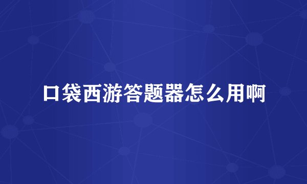 口袋西游答题器怎么用啊