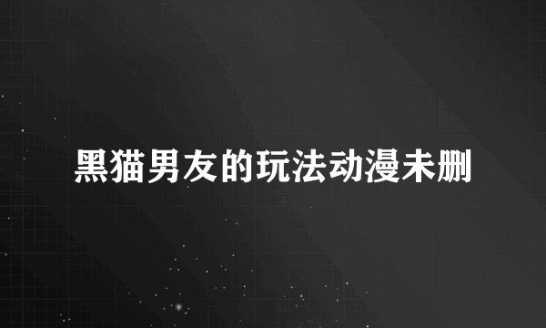 黑猫男友的玩法动漫未删