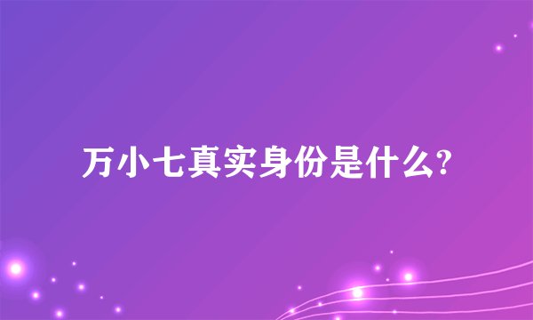 万小七真实身份是什么?