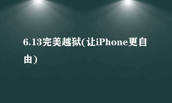 6.13完美越狱(让iPhone更自由)
