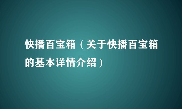 快播百宝箱（关于快播百宝箱的基本详情介绍）