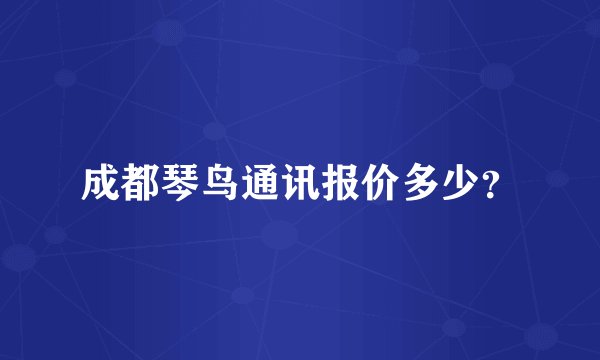 成都琴鸟通讯报价多少？