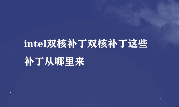 intel双核补丁双核补丁这些补丁从哪里来
