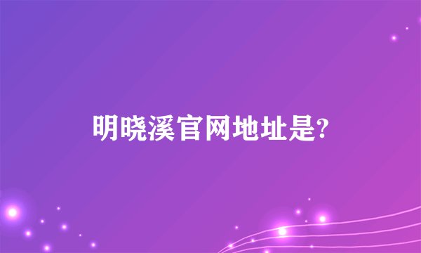 明晓溪官网地址是?