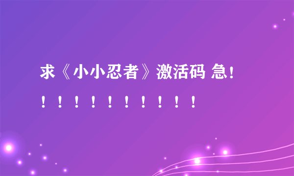 求《小小忍者》激活码 急！！！！！！！！！！！