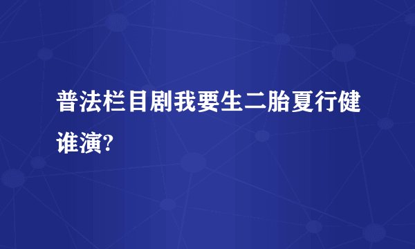 普法栏目剧我要生二胎夏行健谁演?