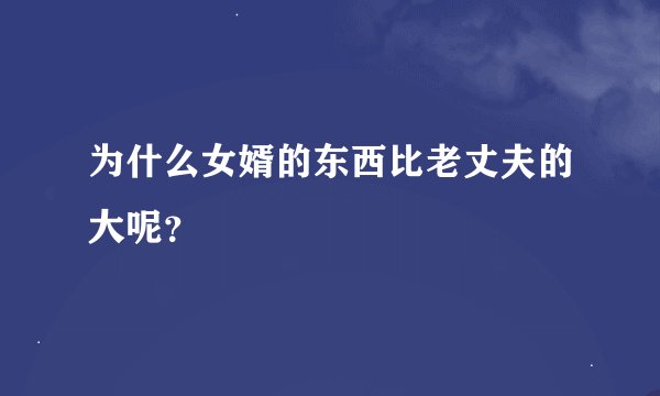为什么女婿的东西比老丈夫的大呢？