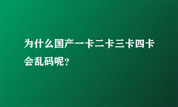 为什么国产一卡二卡三卡四卡会乱码呢?