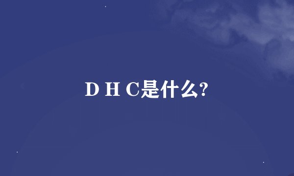 D H C是什么?