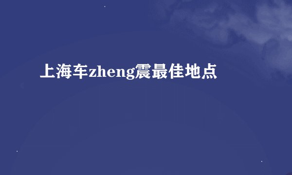 上海车zheng震最佳地点