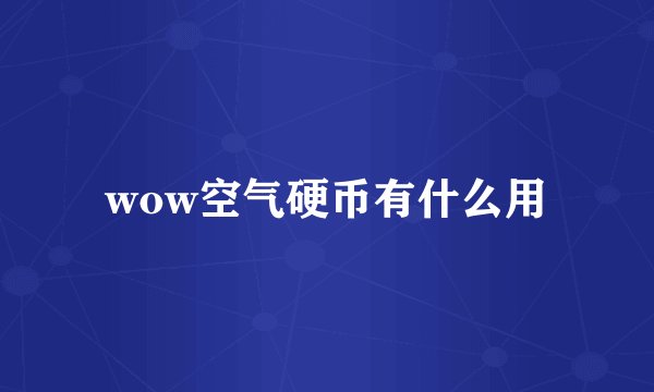 wow空气硬币有什么用