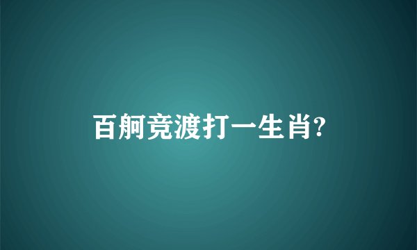 百舸竞渡打一生肖?
