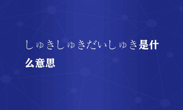 しゅきしゅきだいしゅき是什么意思