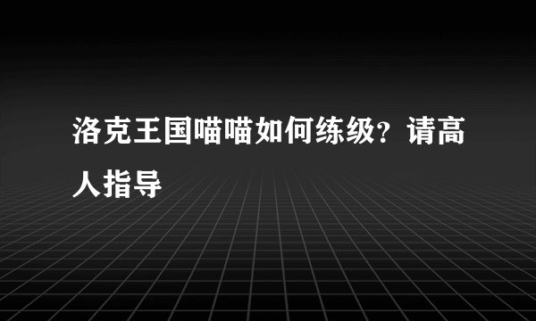 洛克王国喵喵如何练级？请高人指导