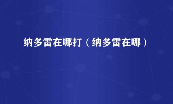 纳多雷在哪打（纳多雷在哪）