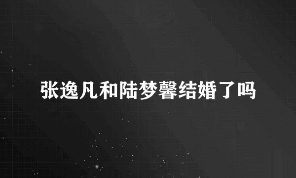 张逸凡和陆梦馨结婚了吗