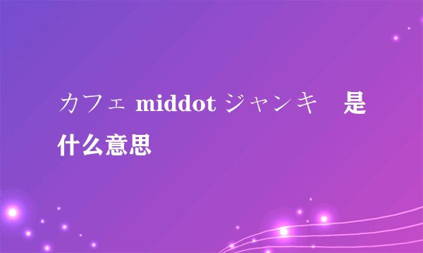 カフェ middot ジャンキー是什么意思