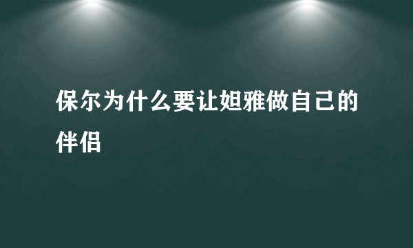 保尔为什么要让妲雅做自己的伴侣
