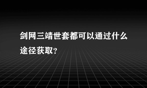 剑网三靖世套都可以通过什么途径获取？