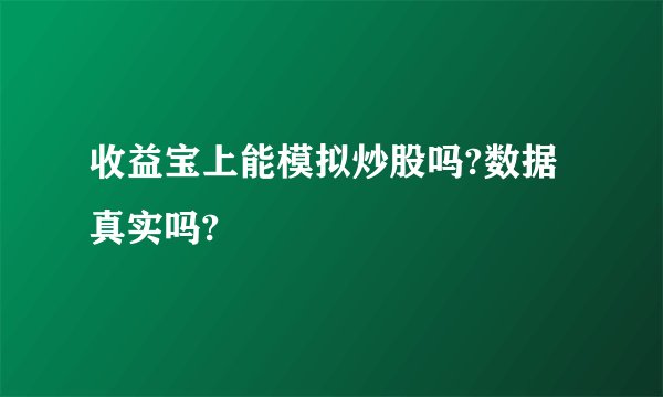 收益宝上能模拟炒股吗?数据真实吗?