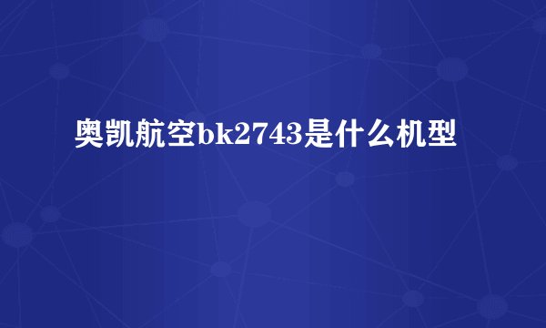 奥凯航空bk2743是什么机型