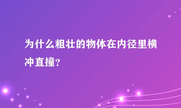 为什么粗壮的物体在内径里横冲直撞？