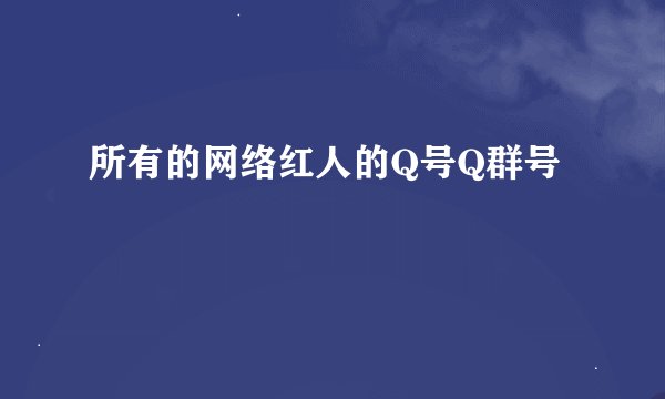所有的网络红人的Q号Q群号