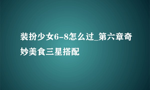 装扮少女6-8怎么过_第六章奇妙美食三星搭配