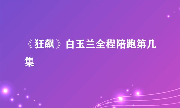 《狂飙》白玉兰全程陪跑第几集