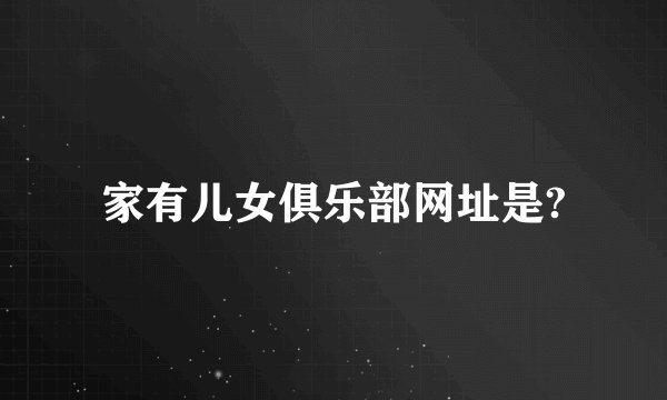 家有儿女俱乐部网址是?