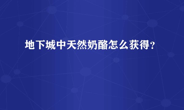 地下城中天然奶酪怎么获得？