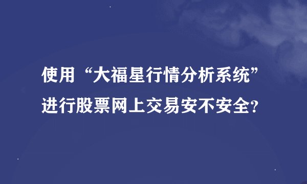 使用“大福星行情分析系统”进行股票网上交易安不安全?