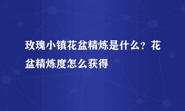 玫瑰小镇花盆精炼是什么？花盆精炼度怎么获得